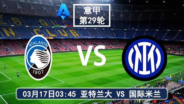 03月17日 意甲第29轮 亚特兰大vs国际米兰比赛前瞻分析