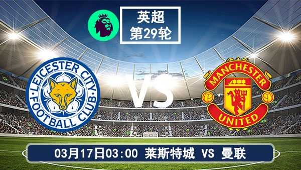 03月17日 英超第29轮 莱斯特城vs曼联比赛前瞻分析