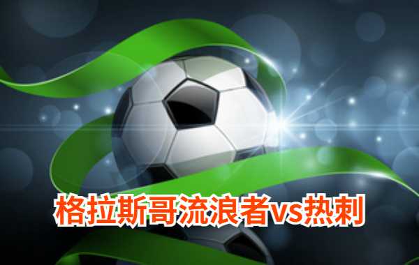 12月13日 欧联杯第6轮 格拉斯哥流浪者vs热刺直播及前瞻