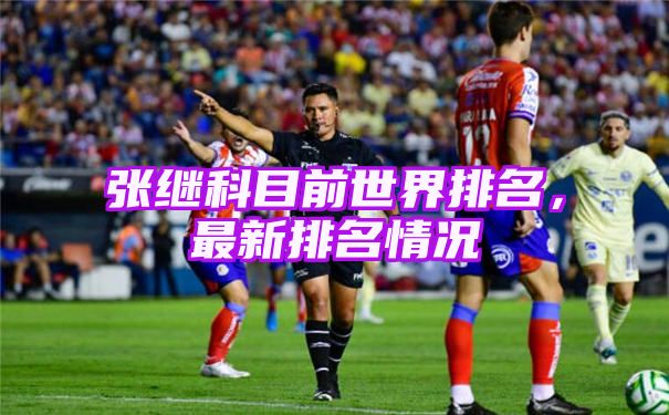 张继科乒乓球世界排名[最新排名情况]