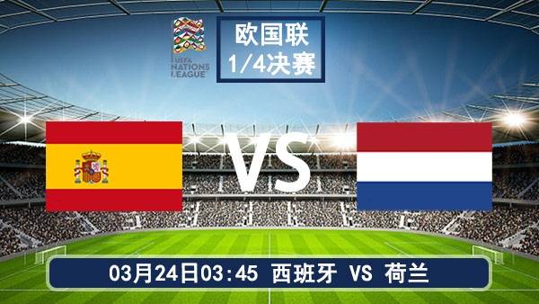 欧国联1/4决赛次回合前瞻：西班牙主场迎荷兰，传控王者与郁金香军团终极对决