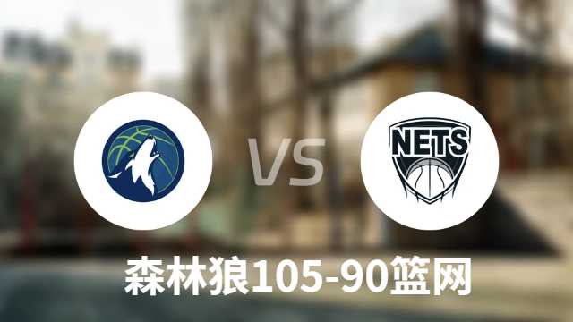 森林狼105-90轻取篮网迎4连胜:爱德华兹28+5戈贝尔21+18
