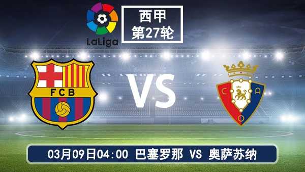 西甲第27轮巴萨vs奥萨苏纳前瞻：复仇之战与欧冠蓄力的双重考量
