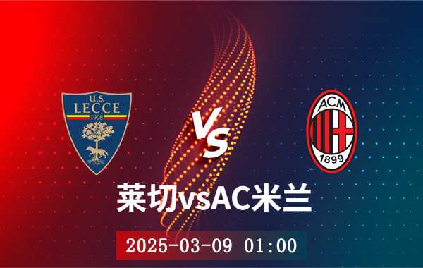 03月09日 意甲第28轮 莱切vsAC米兰比赛直播前瞻分析
