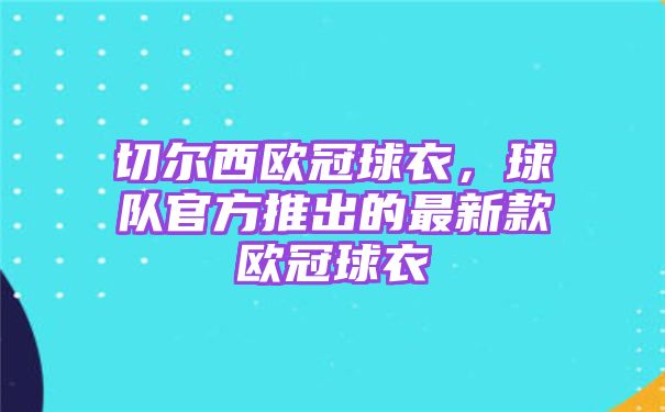 切尔西欧冠球衣[球队官方推出的新款欧冠球衣]