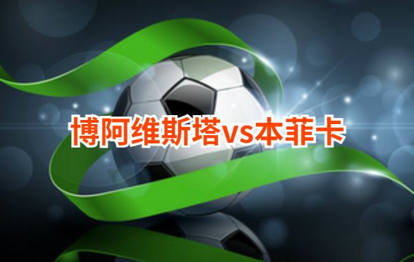 09月24日 葡超第6轮 博阿维斯塔vs本菲卡直播及前瞻分析