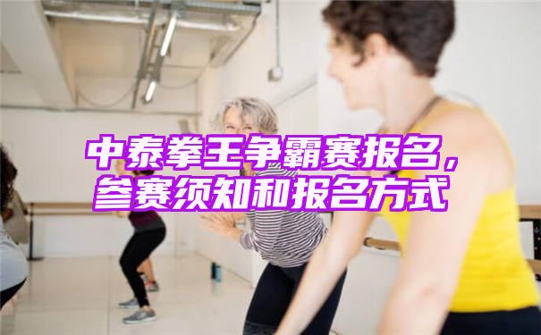 中泰拳争霸赛是什么【中泰拳王争霸赛参赛须知和报名方式】