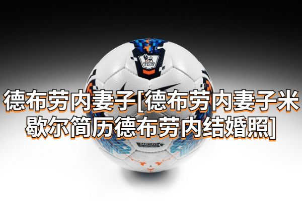 德布劳内妻子[德布劳内妻子米歇尔简历德布劳内结婚照]