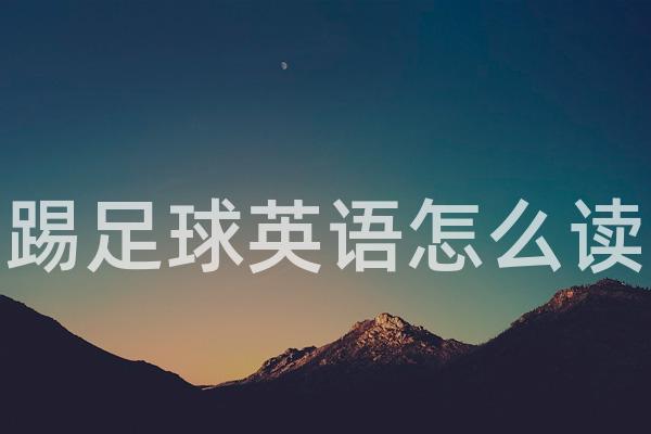 踢足球英语怎么读(play football)