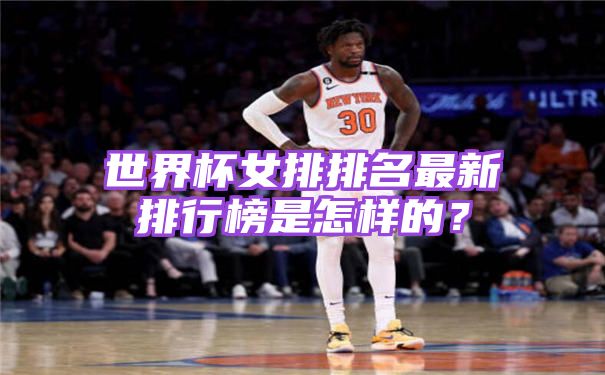 世界杯女排排名最新排行榜详解